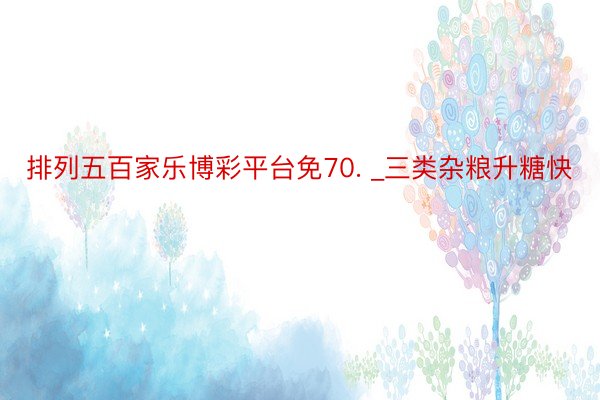 排列五百家乐博彩平台免70. _三类杂粮升糖快